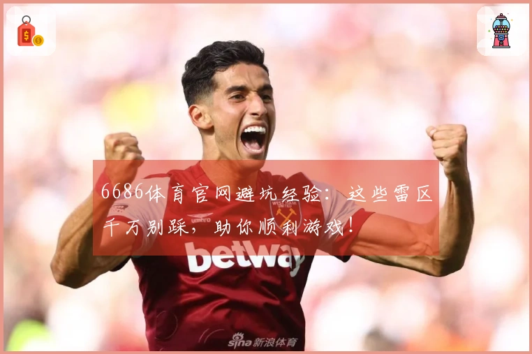 6686体育官网避坑经验：这些雷区千万别踩，助你顺利游戏！