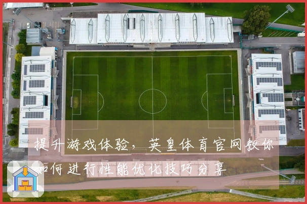 提升游戏体验，英皇体育官网教你如何进行性能优化技巧分享