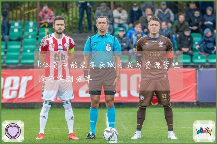 b体育中的装备获取方式与资源管理技巧实测分享