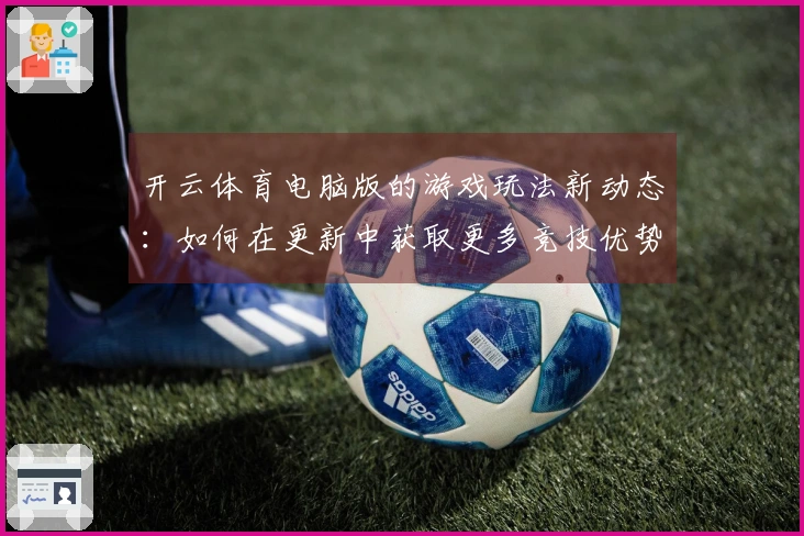 开云体育电脑版的游戏玩法新动态：如何在更新中获取更多竞技优势