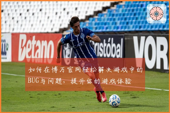 如何在博万官网轻松解决游戏中的BUG与问题，提升你的游戏体验