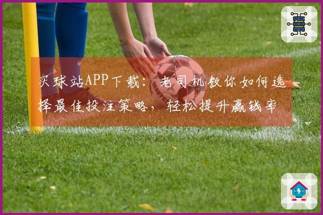 买球站APP下载：老司机教你如何选择最佳投注策略，轻松提升赢钱率
