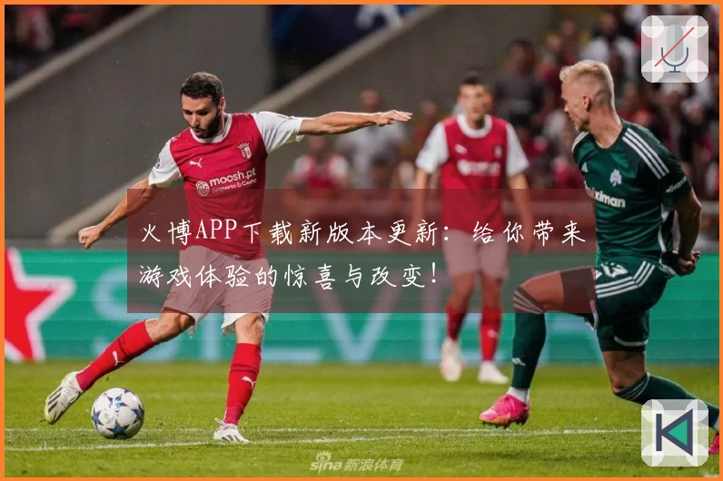 火博APP下载新版本更新：给你带来游戏体验的惊喜与改变！