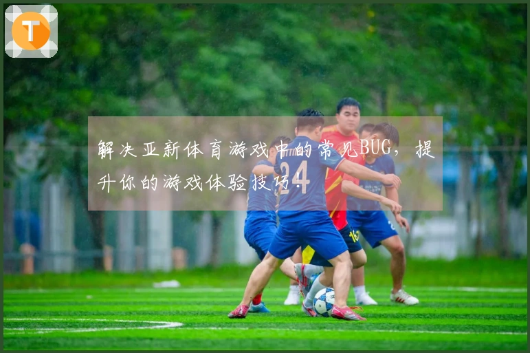 解决亚新体育游戏中的常见BUG，提升你的游戏体验技巧！