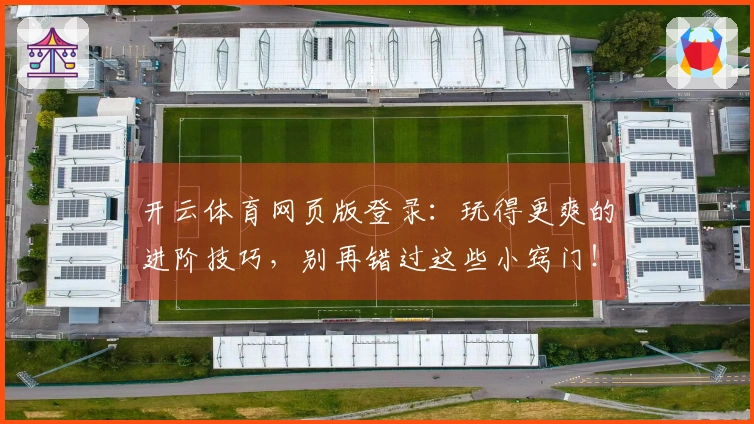 开云体育网页版登录：玩得更爽的进阶技巧，别再错过这些小窍门！