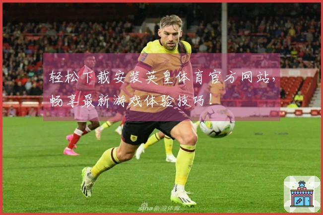 轻松下载安装英皇体育官方网站，畅享最新游戏体验技巧！