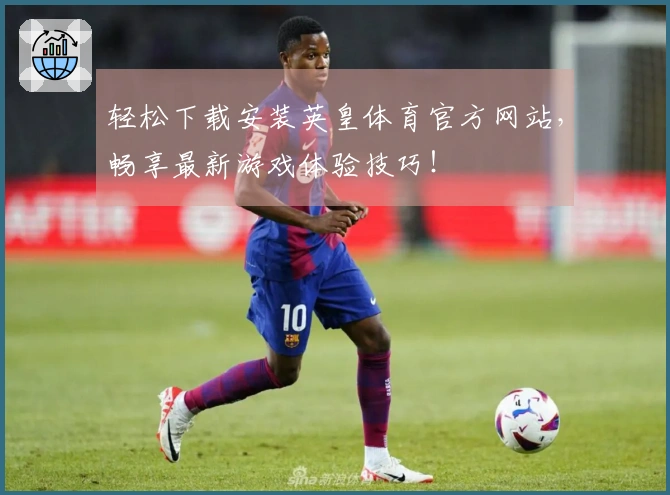 轻松下载安装英皇体育官方网站，畅享最新游戏体验技巧！