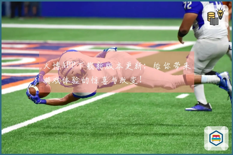 火博APP下载新版本更新：给你带来游戏体验的惊喜与改变！